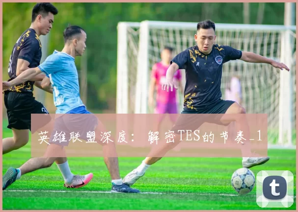 英雄联盟深度：解密TES的节奏_1