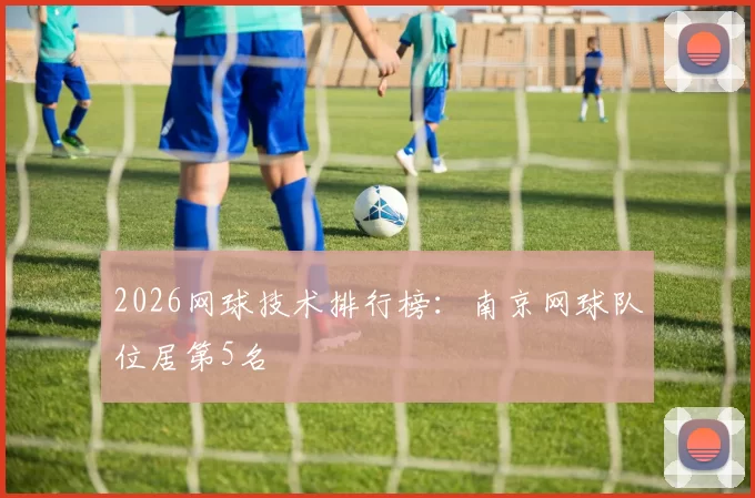 2026网球技术排行榜：南京网球队位居第5名