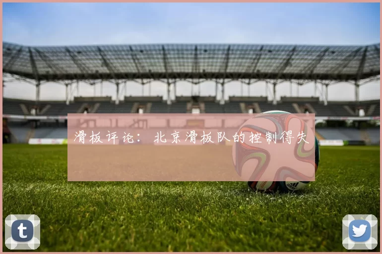 滑板评论：北京滑板队的控制得失