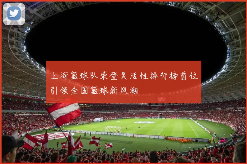 上海篮球队荣登灵活性排行榜首位引领全国篮球新风潮