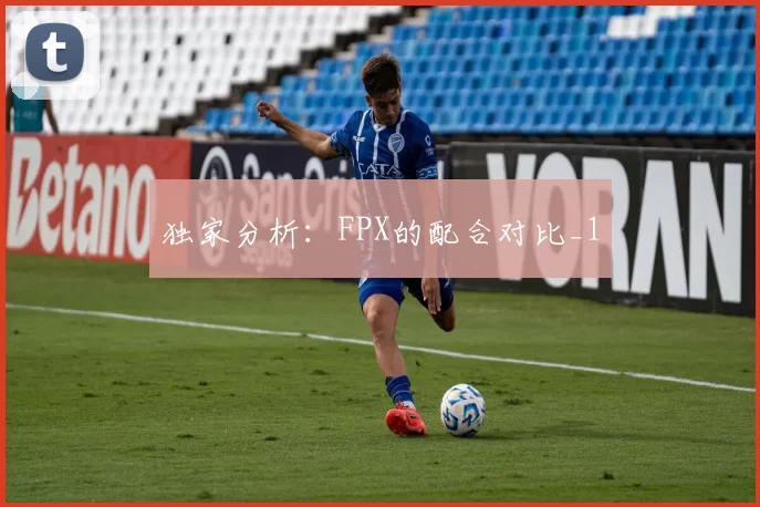 独家分析：FPX的配合对比_1