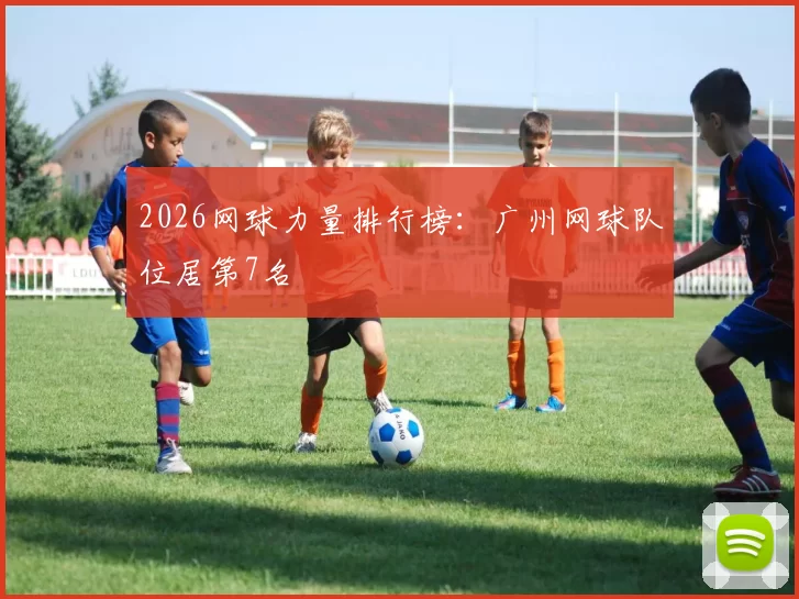 2026网球力量排行榜：广州网球队位居第7名