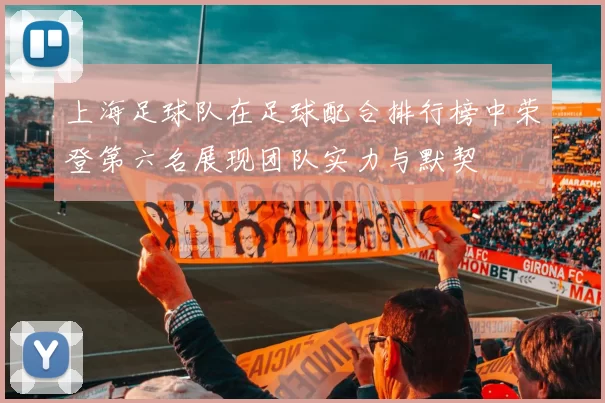 上海足球队在足球配合排行榜中荣登第六名展现团队实力与默契