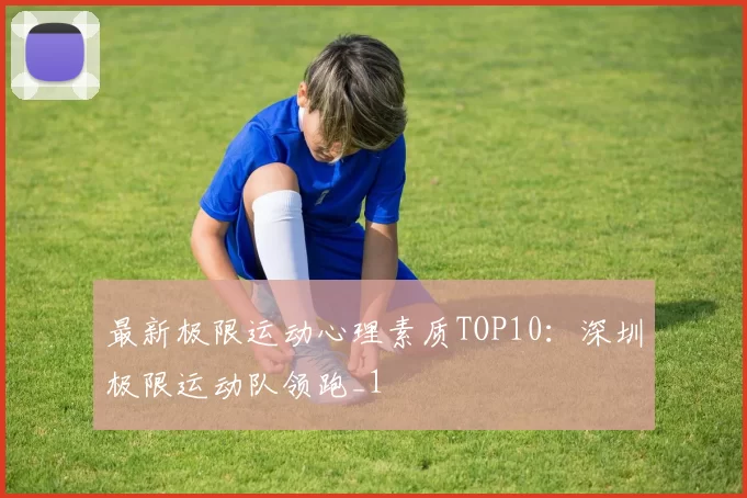 最新极限运动心理素质TOP10：深圳极限运动队领跑_1