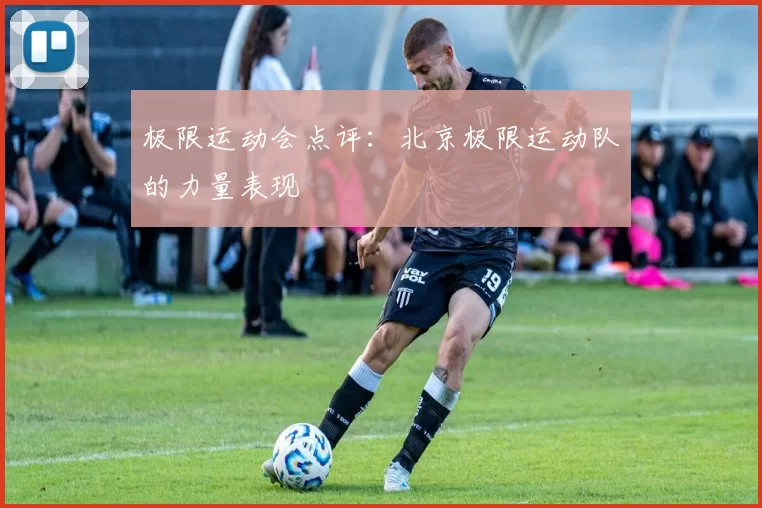 极限运动会点评：北京极限运动队的力量表现
