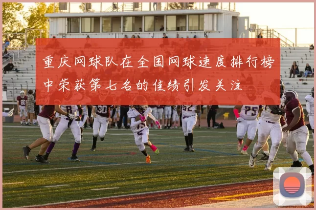 重庆网球队在全国网球速度排行榜中荣获第七名的佳绩引发关注